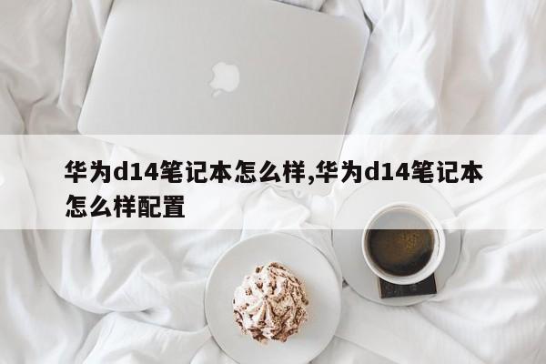 华为d14笔记本怎么样,华为d14笔记本怎么样配置