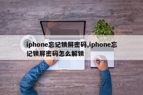 iphone忘记锁屏密码,iphone忘记锁屏密码怎么解锁