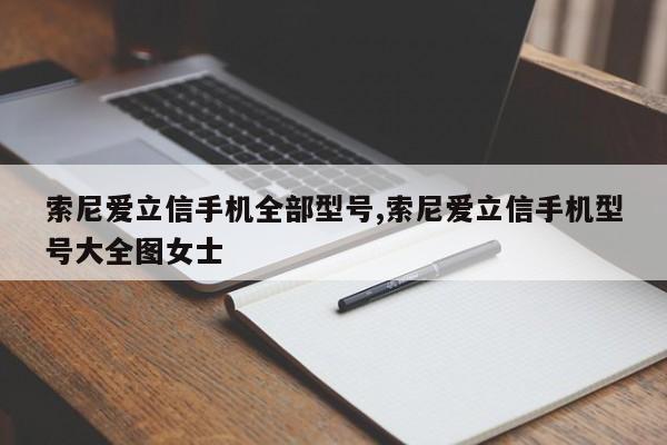 索尼爱立信手机全部型号,索尼爱立信手机型号大全图女士