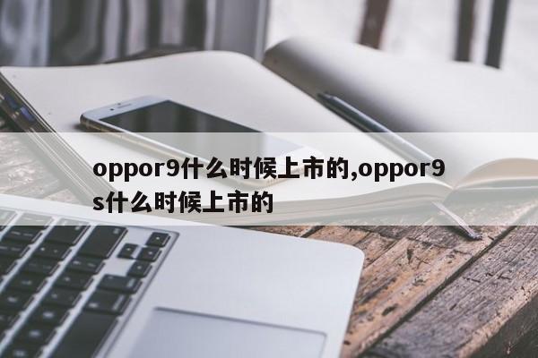 oppor9什么时候上市的,oppor9s什么时候上市的