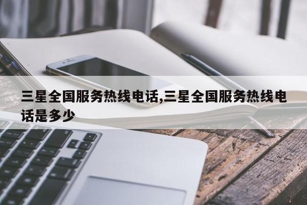 三星全国服务热线电话,三星全国服务热线电话是多少