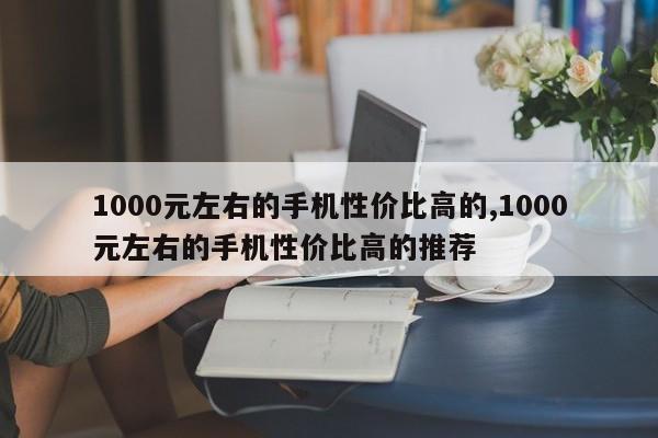 1000元左右的手机性价比高的,1000元左右的手机性价比高的推荐