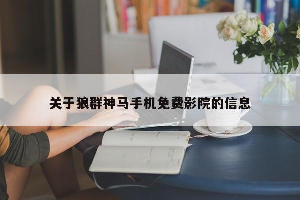 关于狼群神马手机免费影院的信息
