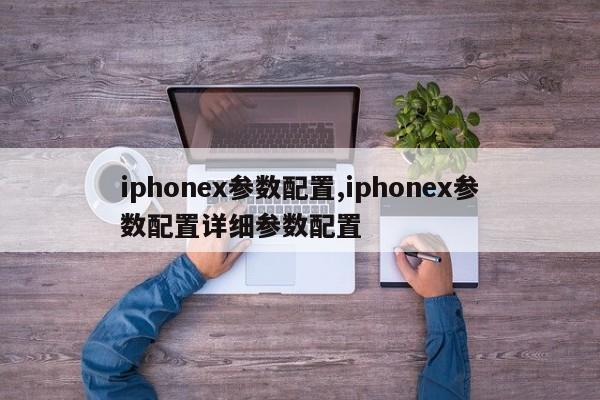 iphonex参数配置,iphonex参数配置详细参数配置