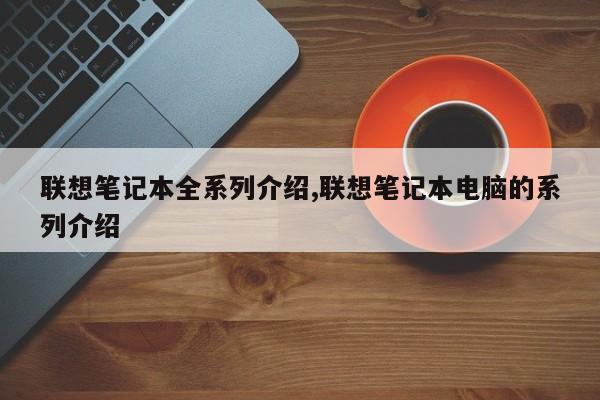 联想笔记本全系列介绍,联想笔记本电脑的系列介绍