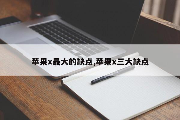 苹果x最大的缺点,苹果x三大缺点
