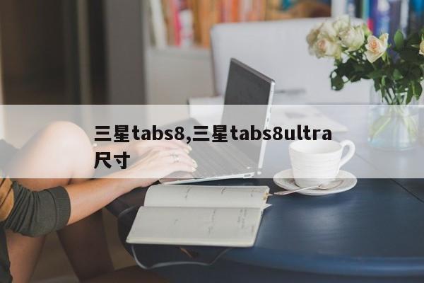 三星tabs8,三星tabs8ultra尺寸
