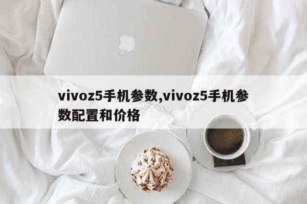 vivoz5手机参数,vivoz5手机参数配置和价格