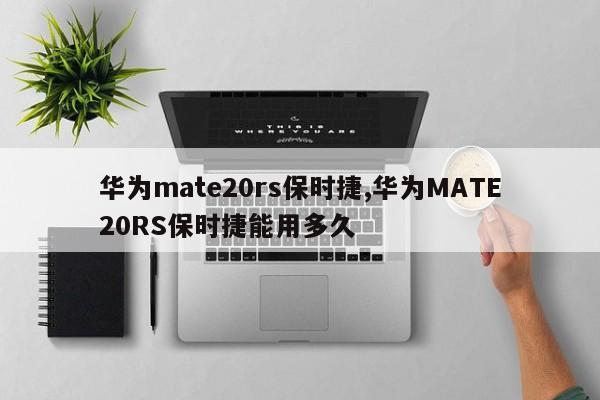 华为mate20rs保时捷,华为MATE20RS保时捷能用多久