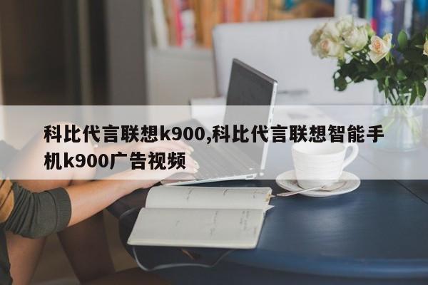 科比代言联想k900,科比代言联想智能手机k900广告视频