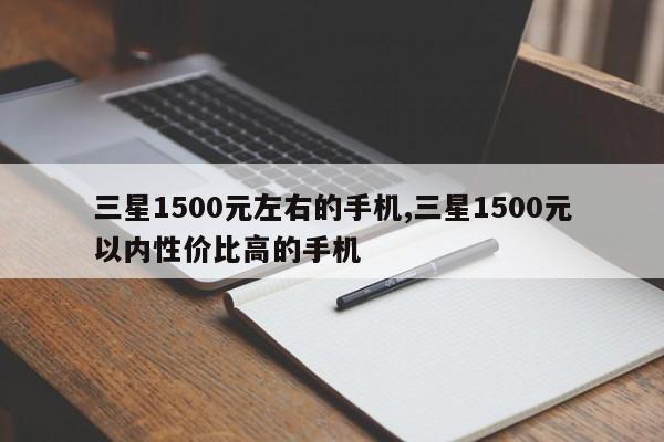 三星1500元左右的手机,三星1500元以内性价比高的手机