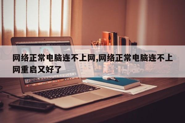网络正常电脑连不上网,网络正常电脑连不上网重启又好了