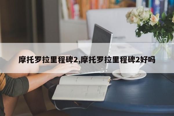 摩托罗拉里程碑2,摩托罗拉里程碑2好吗