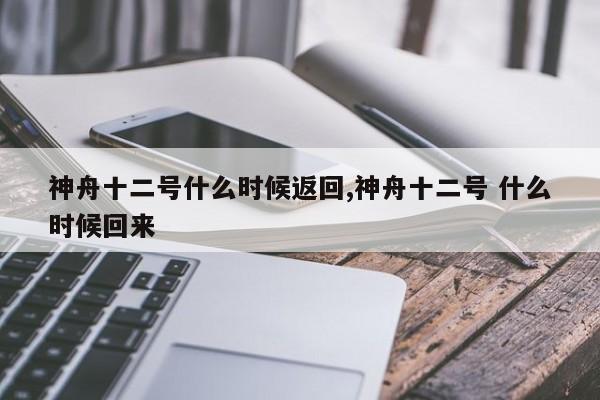神舟十二号什么时候返回,神舟十二号 什么时候回来
