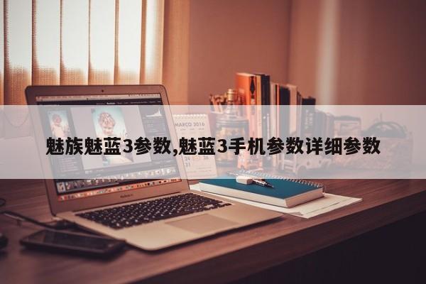 魅族魅蓝3参数,魅蓝3手机参数详细参数