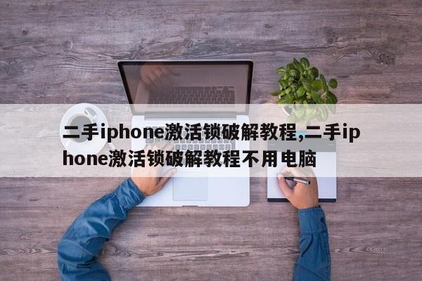 二手iphone激活锁破解教程,二手iphone激活锁破解教程不用电脑