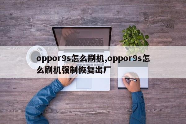 oppor9s怎么刷机,oppor9s怎么刷机强制恢复出厂