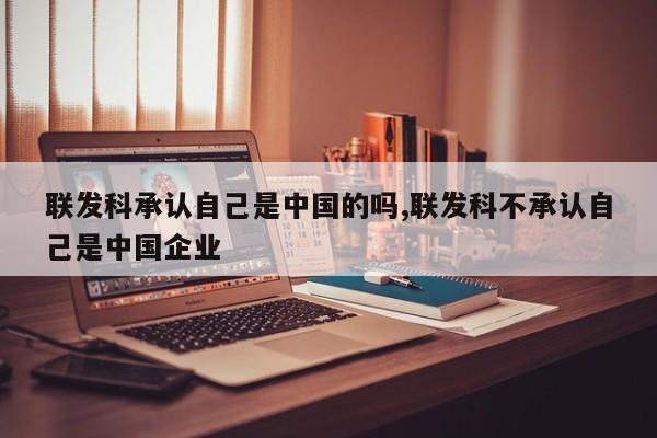 联发科承认自己是中国的吗,联发科不承认自己是中国企业