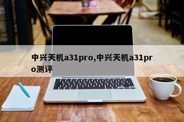 中兴天机a31pro,中兴天机a31pro测评