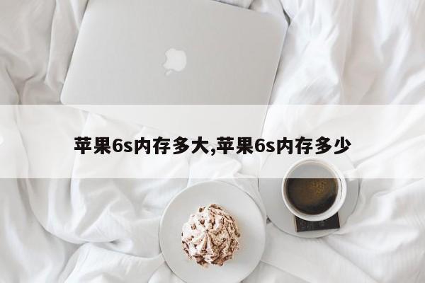 苹果6s内存多大,苹果6s内存多少