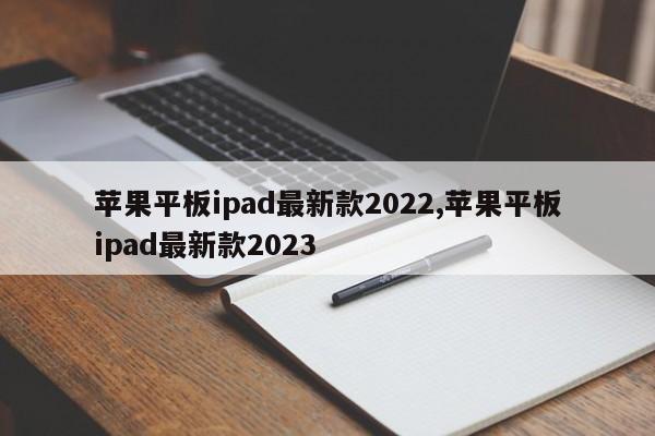 苹果平板ipad最新款2022,苹果平板ipad最新款2023
