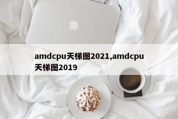 amdcpu天梯图2021,amdcpu天梯图2019