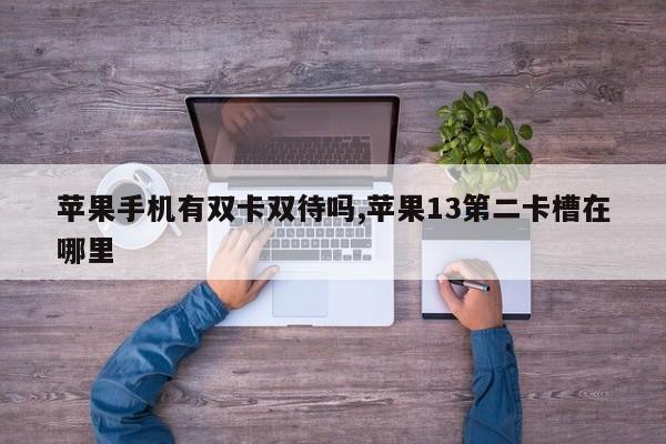 苹果手机有双卡双待吗,苹果13第二卡槽在哪里