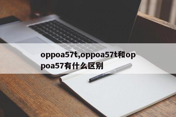 oppoa57t,oppoa57t和oppoa57有什么区别