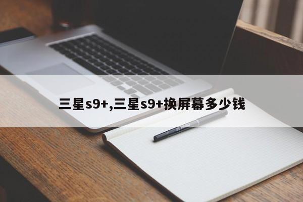 三星s9+,三星s9+换屏幕多少钱
