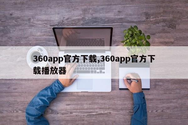 360app官方下载,360app官方下载播放器
