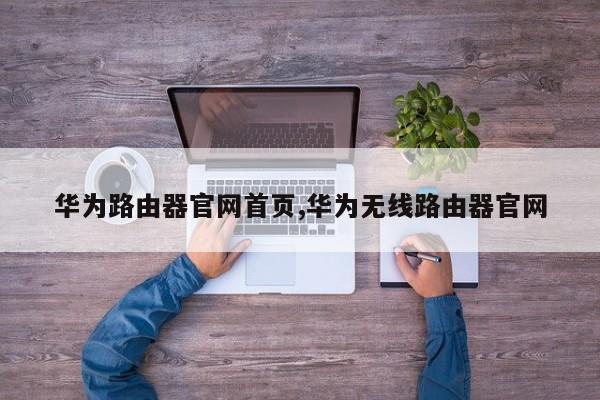 华为路由器官网首页,华为无线路由器官网