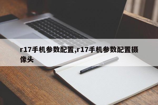 r17手机参数配置,r17手机参数配置摄像头
