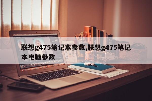 联想g475笔记本参数,联想g475笔记本电脑参数