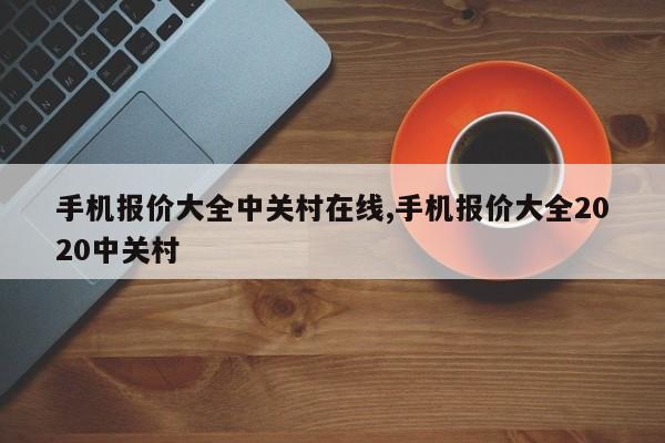 手机报价大全中关村在线,手机报价大全2020中关村