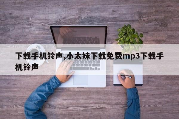 下载手机铃声,小太妹下载免费mp3下载手机铃声