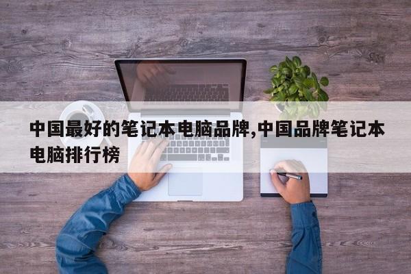 中国最好的笔记本电脑品牌,中国品牌笔记本电脑排行榜