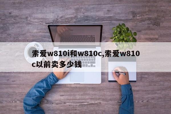 索爱w810i和w810c,索爱w810c以前卖多少钱