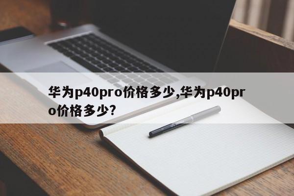 华为p40pro价格多少,华为p40pro价格多少?