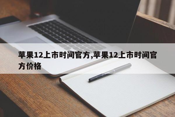 苹果12上市时间官方,苹果12上市时间官方价格
