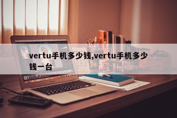 vertu手机多少钱,vertu手机多少钱一台