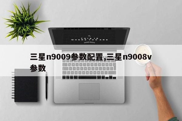 三星n9009参数配置,三星n9008v参数
