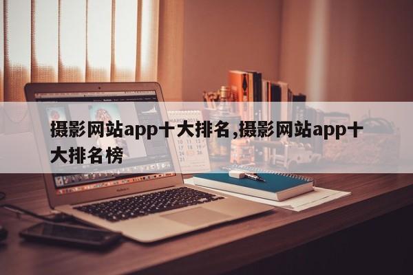 摄影网站app十大排名,摄影网站app十大排名榜