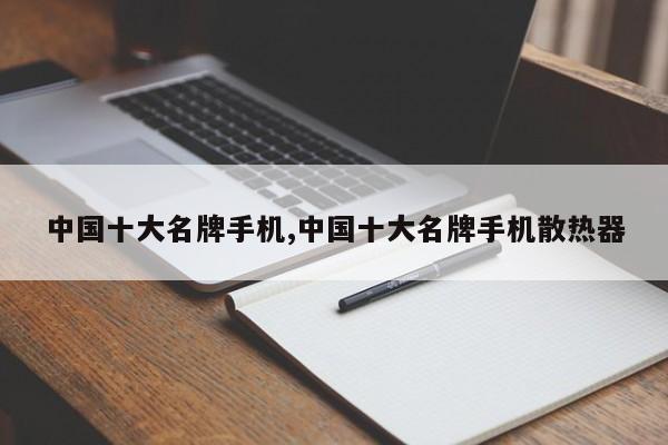 中国十大名牌手机,中国十大名牌手机散热器