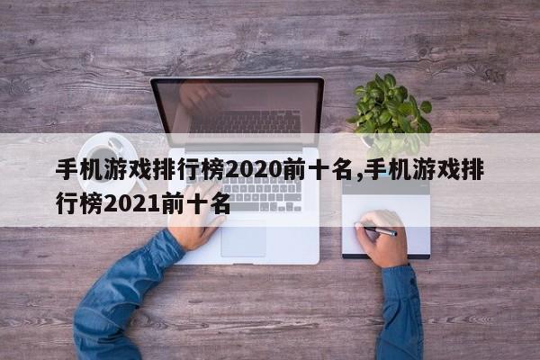 手机游戏排行榜2020前十名,手机游戏排行榜2021前十名