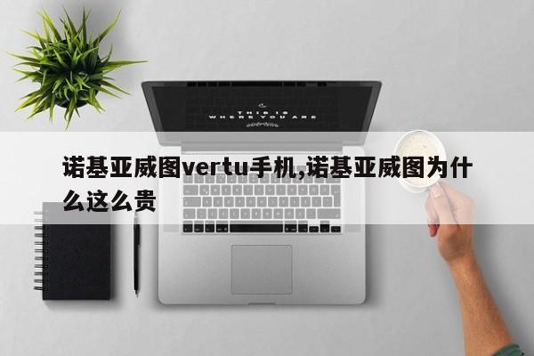 诺基亚威图vertu手机,诺基亚威图为什么这么贵