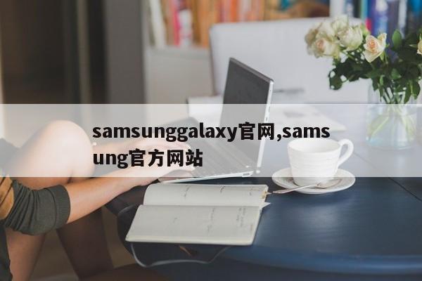 samsunggalaxy官网,samsung官方网站
