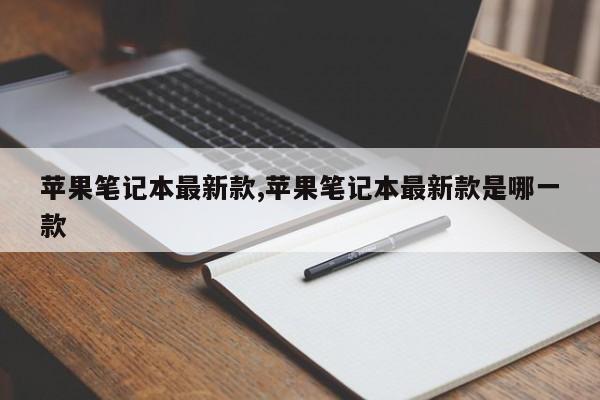 苹果笔记本最新款,苹果笔记本最新款是哪一款
