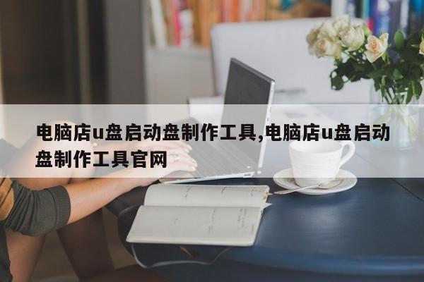电脑店u盘启动盘制作工具,电脑店u盘启动盘制作工具官网