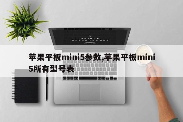 苹果平板mini5参数,苹果平板mini5所有型号表