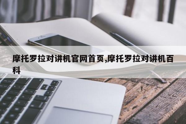 摩托罗拉对讲机官网首页,摩托罗拉对讲机百科